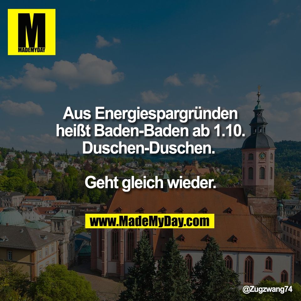 Aus Energiespargründen<br />
heißt Baden-Baden ab 1.10.<br />
Duschen-Duschen. <br />
<br />
Geht gleich wieder.