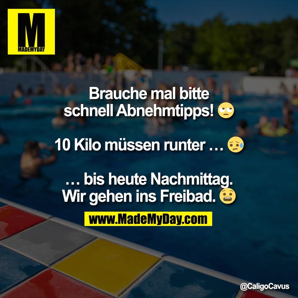 Brauche mal bitte <br />
schnell Abnehmtipps! 🙄<br />
<br />
10 Kilo müssen runter... 🥺<br />
<br />
…bis heute Nachmittag. <br />
Wir gehen ins Freibad. 🥴