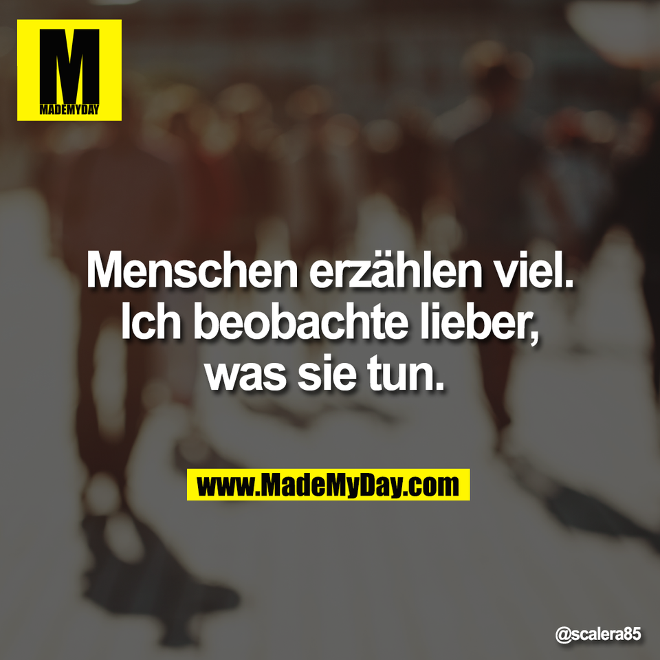 Menschen erzählen viel.<br />
Ich beobachte lieber,<br />
was sie tun.