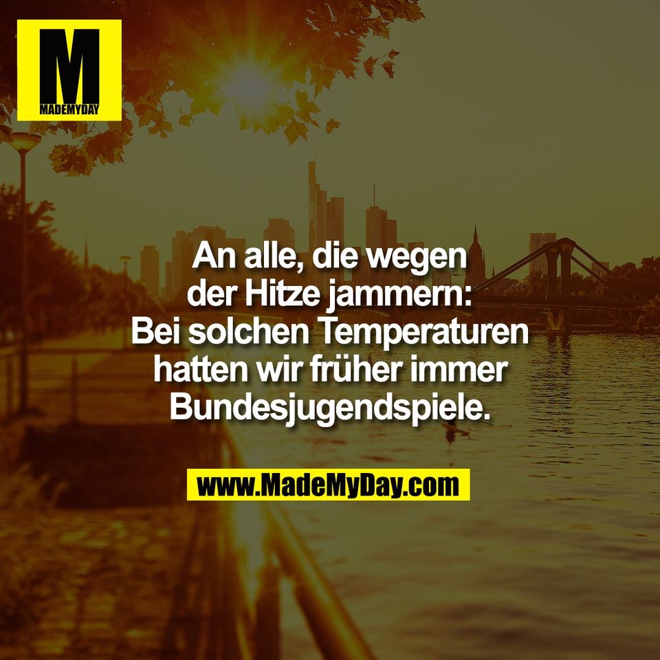 An alle, die wegen<br />
der Hitze jammern:<br />
Bei solchen Temperaturen<br />
hatten wir früher immer<br />
Bundesjugendspiele.