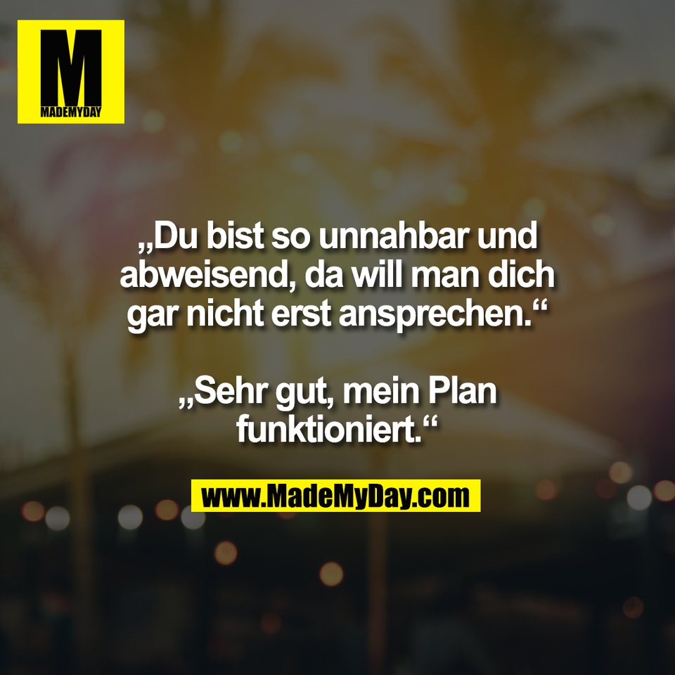 „Du bist so unnahbar und<br />
abweisend, da will man dich<br />
gar nicht erst ansprechen.“<br />
<br />
„Sehr gut, mein Plan<br />
funktioniert.“