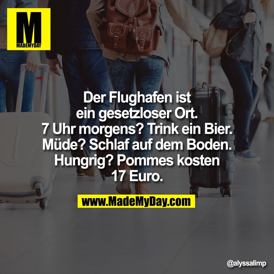 Der Flughafen ist<br />
ein gesetzloser Ort.<br />
7 Uhr morgens? Trink ein Bier.<br />
Müde? Schlaf auf dem Boden.<br />
Hungrig? Pommes kosten<br />
17 Euro.