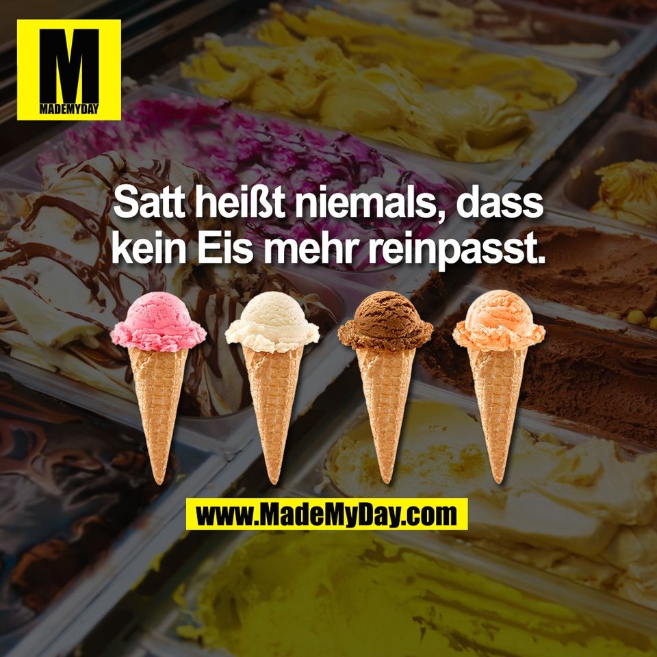 Satt heißt niemals, dass kein Eis mehr reinpasst.
