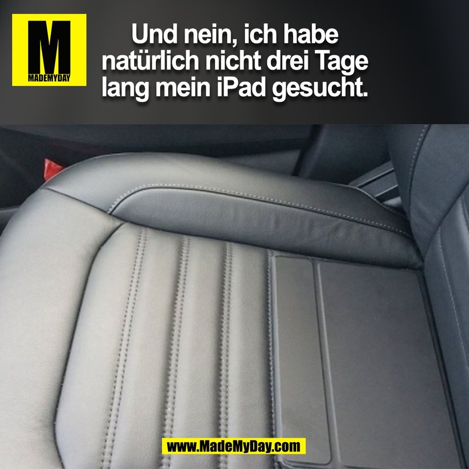 Und nein, ich habe<br />
natürlich nicht drei Tage<br />
lang mein iPad gesucht.<br />
(BILD)
