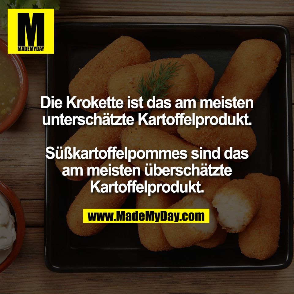 Die Krokette ist das am meisten<br />
unterschätzte Kartoffelprodukt.<br />
<br />
Süßkartoffelpommes sind das<br />
am meisten überschätzte<br />
Kartoffelprodukt.