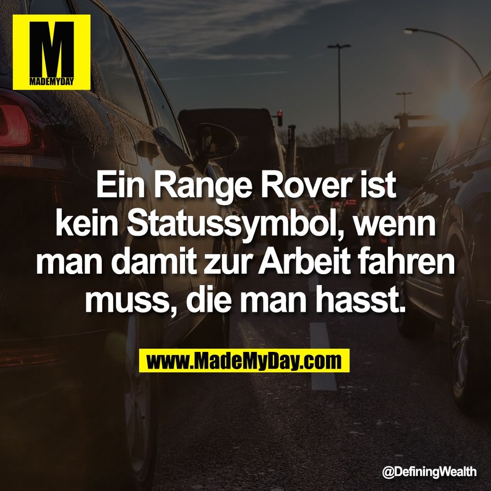 Ein Range Rover ist<br />
kein Statussymbol, wenn<br />
man damit zur Arbeit fahren<br />
muss, die man hasst.