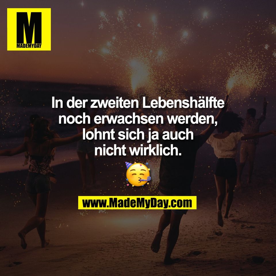 In der zweiten Lebenshälfte<br />
noch erwachsen werden,<br />
lohnt sich ja auch<br />
nicht wirklich.<br />
🥳
