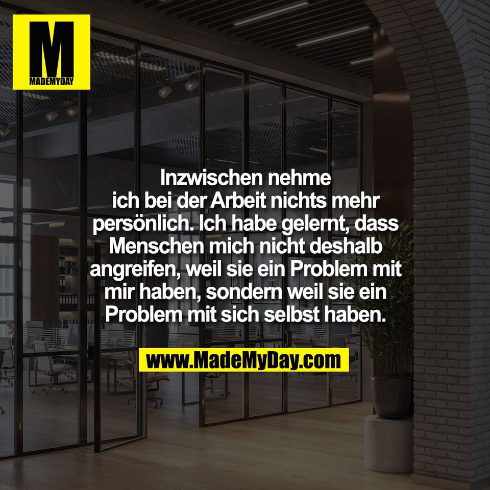 Inzwischen nehme<br />
ich bei der Arbeit nichts mehr<br />
persönlich. Ich habe gelernt, dass<br />
Menschen mich nicht deshalb<br />
angreifen, weil sie ein Problem mit<br />
mir haben, sondern weil sie ein<br />
Problem mit sich selbst haben.