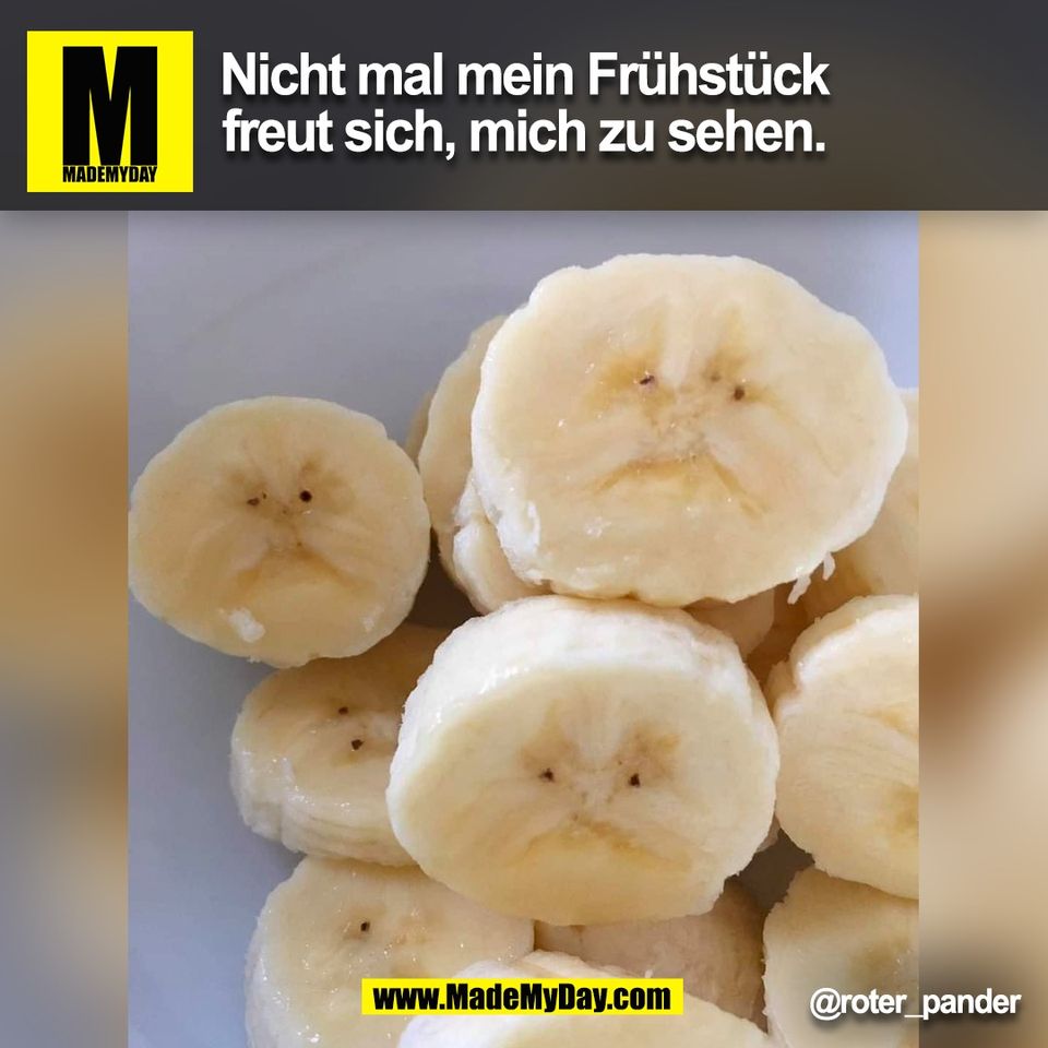 Nicht mal mein Frühstück<br />
freut sich, mich zu sehen.<br />
@roter_pander<br />
(BILD)