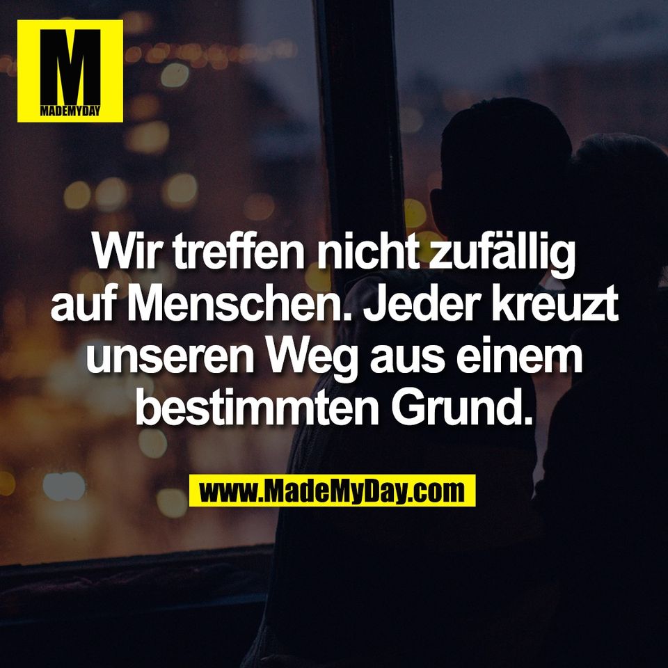 Wir treffen nicht zufällig<br />
auf Menschen. Jeder kreuzt<br />
unseren Weg aus einem<br />
bestimmten Grund.