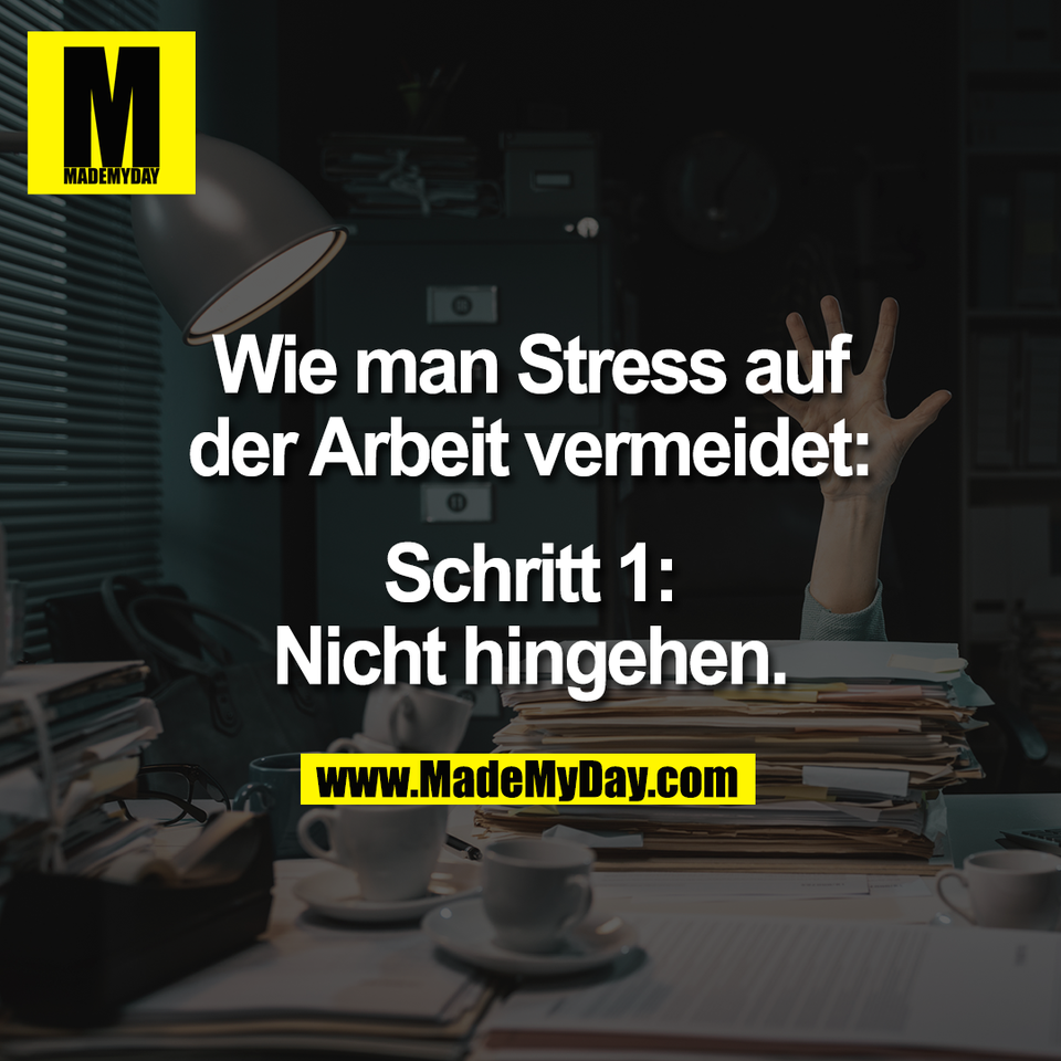 Wie man Stress auf<br />
der Arbeit vermeidet:<br />
<br />
Schritt 1:<br />
Nicht hingehen.