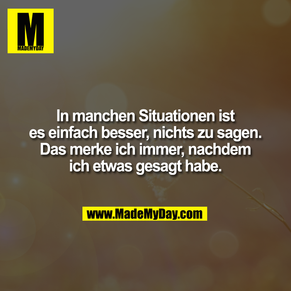 In manchen Situationen ist<br />
es einfach besser, nichts zu sagen.<br />
Das merke ich immer, nachdem<br />
ich etwas gesagt habe.