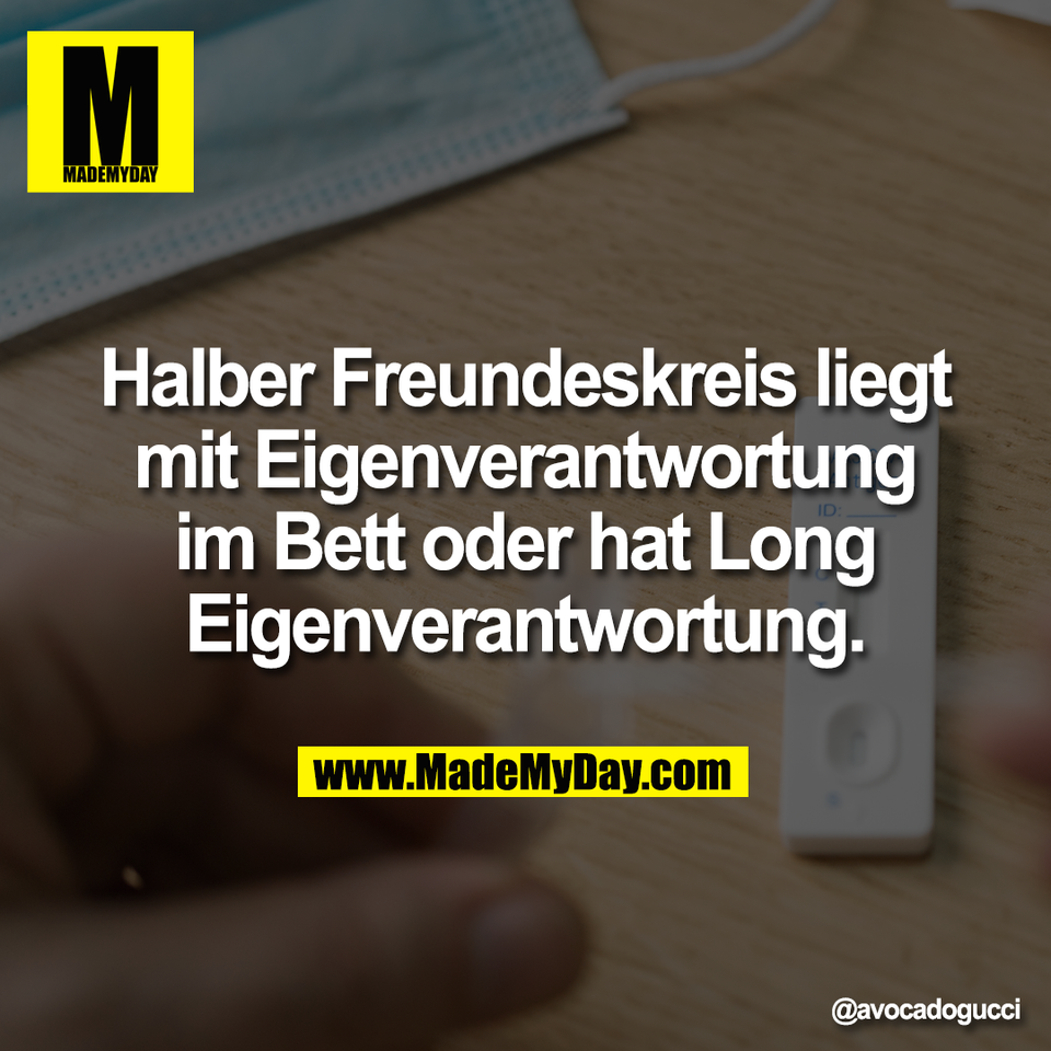 Halber Freundeskreis liegt<br />
mit Eigenverantwortung<br />
im Bett oder hat Long<br />
Eigenverantwortung.