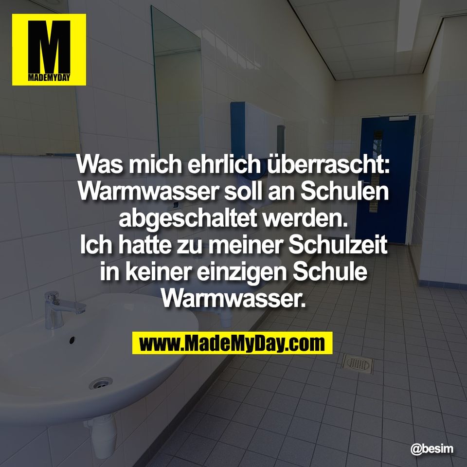 Was mich ehrlich überrascht:<br />
Warmwasser soll an Schulen<br />
abgeschaltet werden.<br />
Ich hatte zu meiner Schulzeit<br />
in keiner einzigen Schule<br />
Warmwasser.