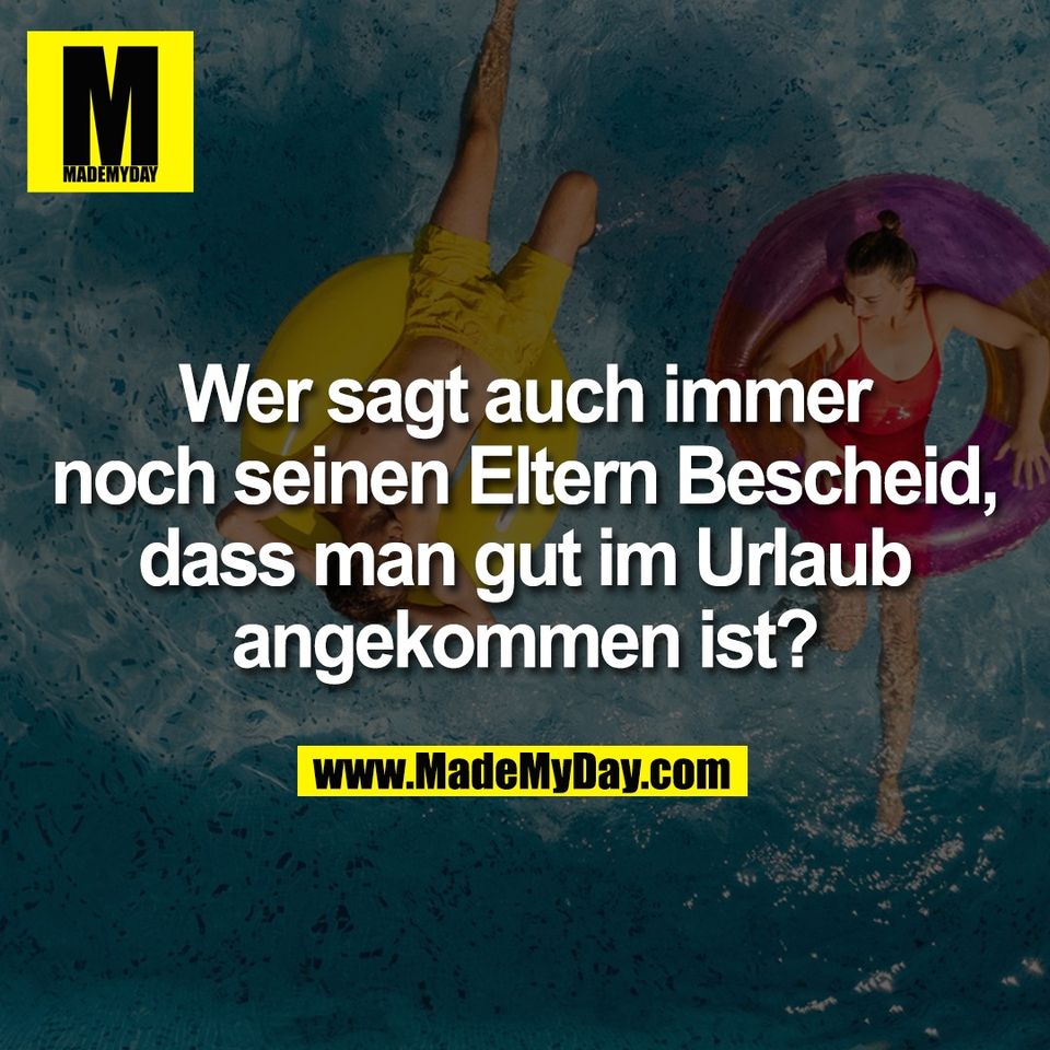Wer sagt auch immer<br />
noch seinen Eltern Bescheid,<br />
dass man gut im Urlaub<br />
angekommen ist?