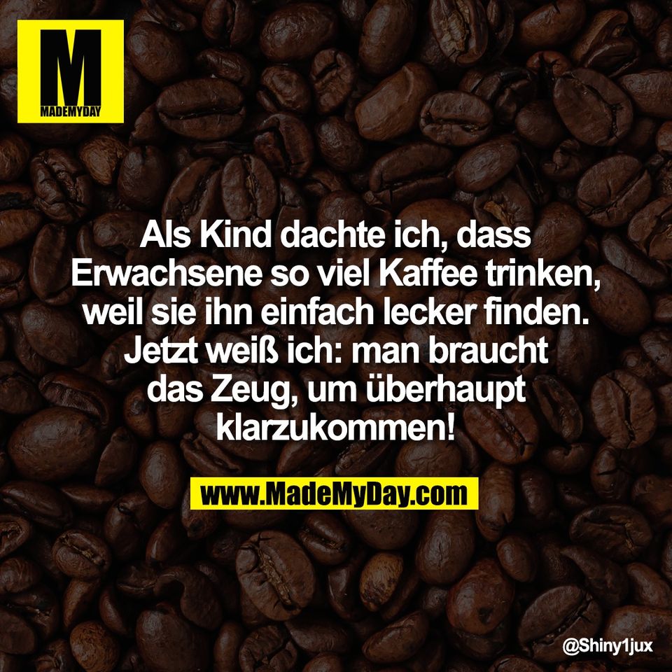 Als Kind dachte ich, dass<br />
Erwachsene so viel Kaffee trinken,<br />
weil sie ihn einfach lecker finden.<br />
Jetzt weiß ich: man braucht<br />
das Zeug, um überhaupt<br />
klarzukommen!