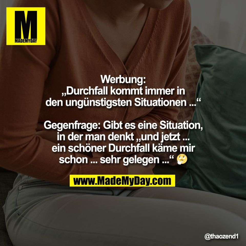 Werbung:<br />
„Durchfall kommt immer in<br />
den ungünstigsten Situationen ...“<br />
<br />
Gegenfrage: Gibt es eine Situation,<br />
in der man denkt „und jetzt ...<br />
ein schöner Durchfall käme mir<br />
schon ... sehr gelegen ...“ 🤔