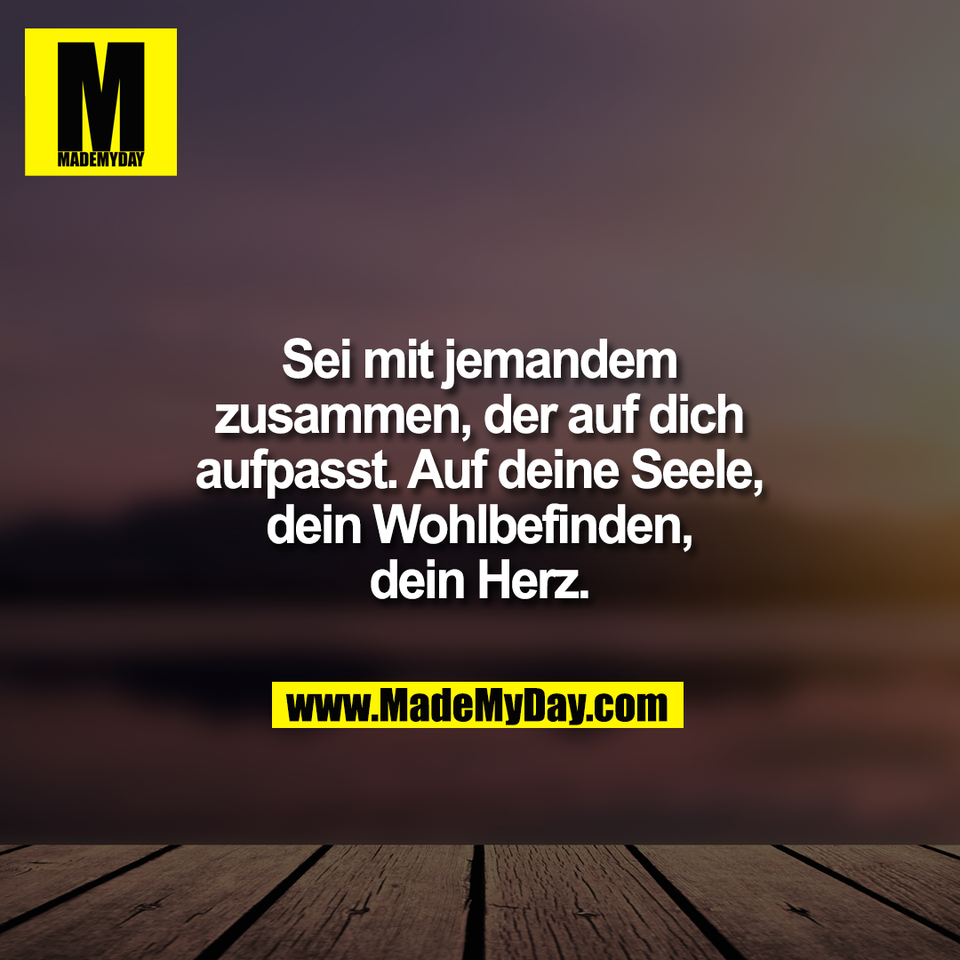 Sei mit jemandem<br />
zusammen, der auf dich<br />
aufpasst. Auf deine Seele,<br />
dein Wohlbefinden,<br />
dein Herz.