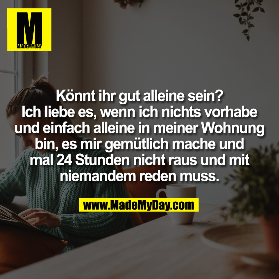 Könnt ihr gut alleine sein?<br />
Ich liebe es, wenn ich nichts vorhabe<br />
und einfach alleine in meiner Wohnung<br />
bin, es mir gemütlich mache und<br />
mal 24 Stunden nicht raus und mit<br />
niemandem reden muss.