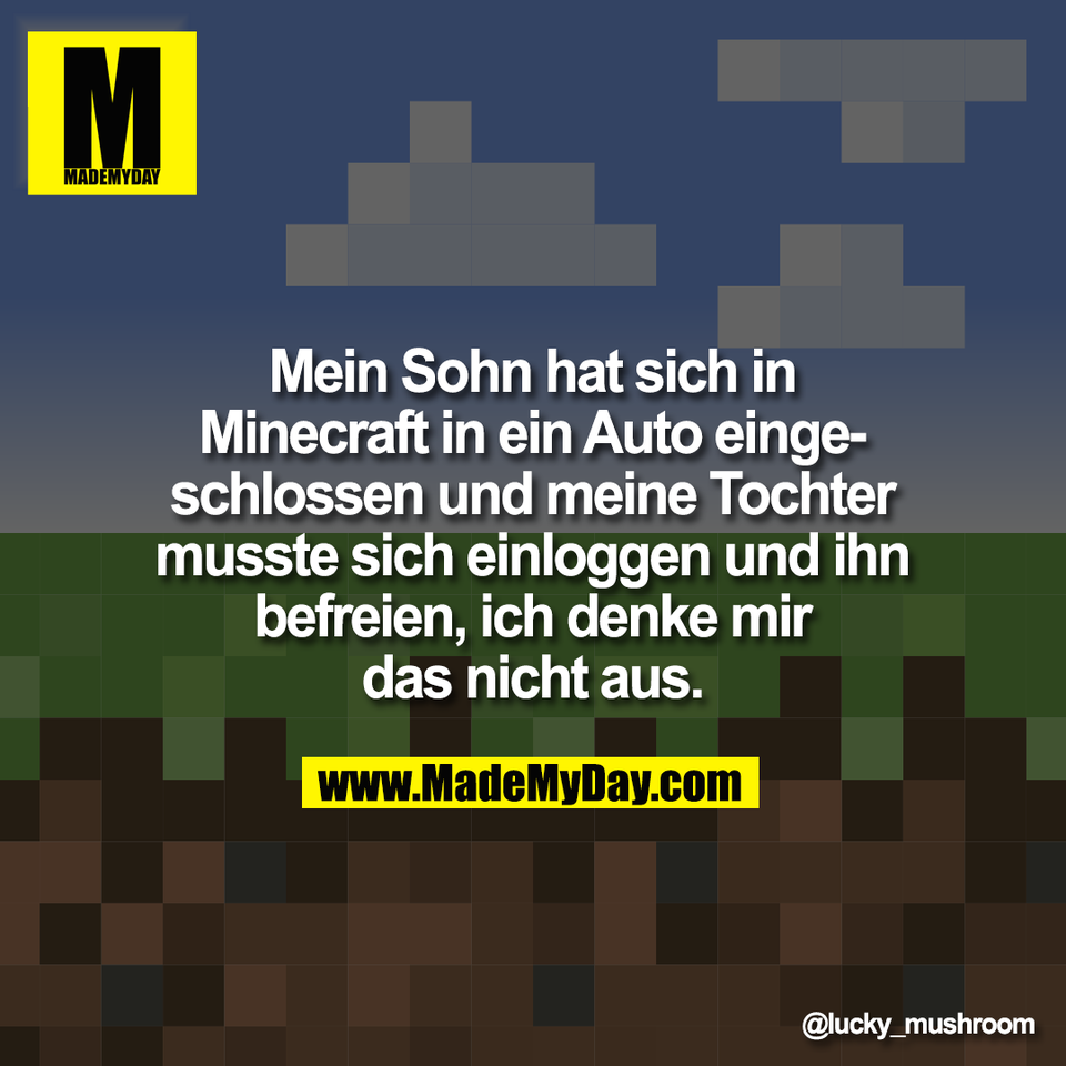 Mein Sohn hat sich in<br />
Minecraft in ein Auto einge-<br />
schlossen und meine Tochter<br />
musste sich einloggen und ihn<br />
befreien, ich denke mir<br />
das nicht aus.