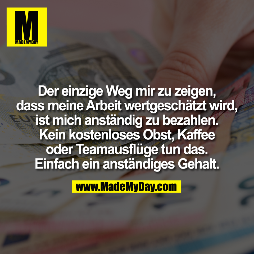 Der einzige Weg mir zu zeigen,<br />
dass meine Arbeit wertgeschätzt wird,<br />
ist mich anständig zu bezahlen.<br />
Kein kostenloses Obst, Kaffee<br />
oder Teamausflüge tun das.<br />
Einfach ein anständiges Gehalt.