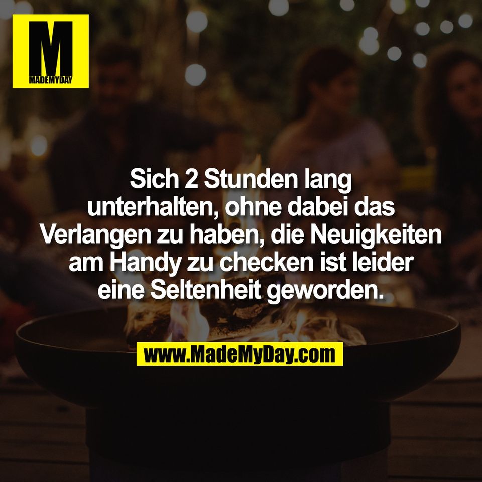 Sich 2 Stunden lang<br />
unterhalten, ohne dabei das<br />
Verlangen zu haben, die Neuigkeiten<br />
am Handy zu checken ist leider<br />
eine Seltenheit geworden.