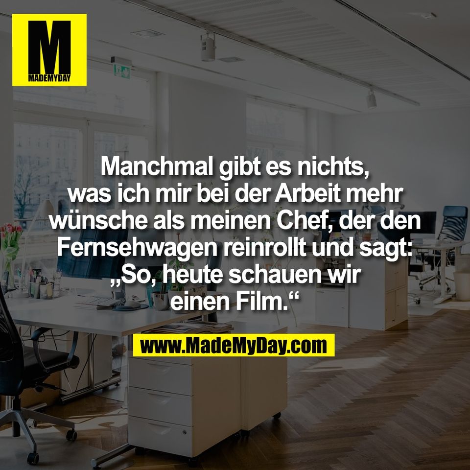 Manchmal gibt es nichts,<br />
was ich mir bei der Arbeit mehr<br />
wünsche als meinen Chef, der den<br />
Fernsehwagen reinrollt und sagt:<br />
„So, heute schauen wir<br />
einen Film.“