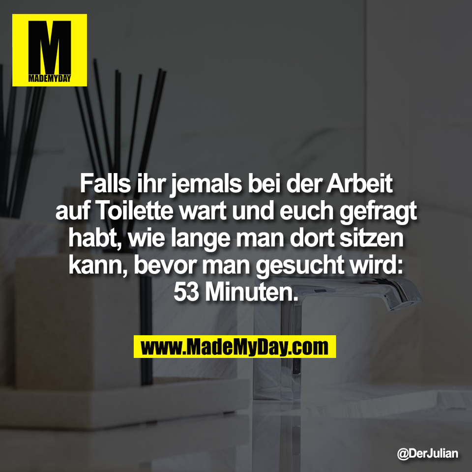 Falls ihr jemals bei der Arbeit<br />
auf Toilette wart und euch gefragt<br />
habt, wie lange man dort sitzen<br />
kann, bevor man gesucht wird:<br />
53 Minuten.