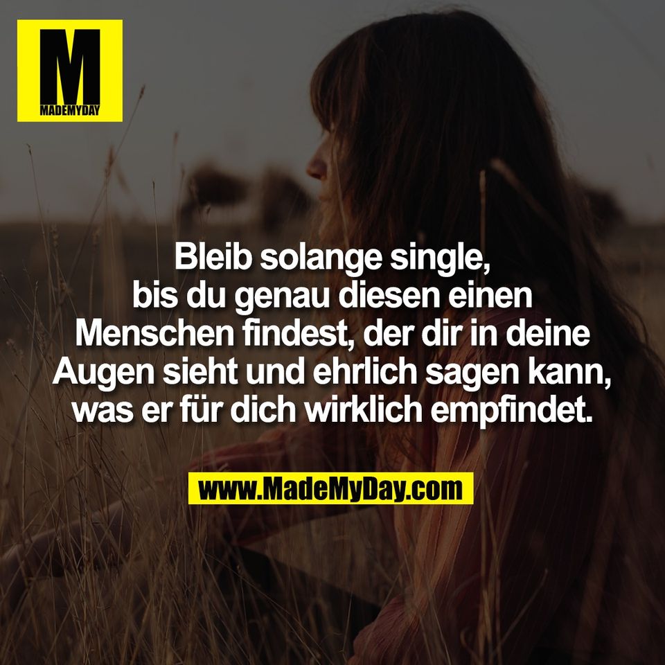Bleib solange single,<br />
bis du genau diesen einen<br />
Menschen findest, der dir in deine<br />
Augen sieht und ehrlich sagen kann,<br />
was er für dich wirklich empfindet.