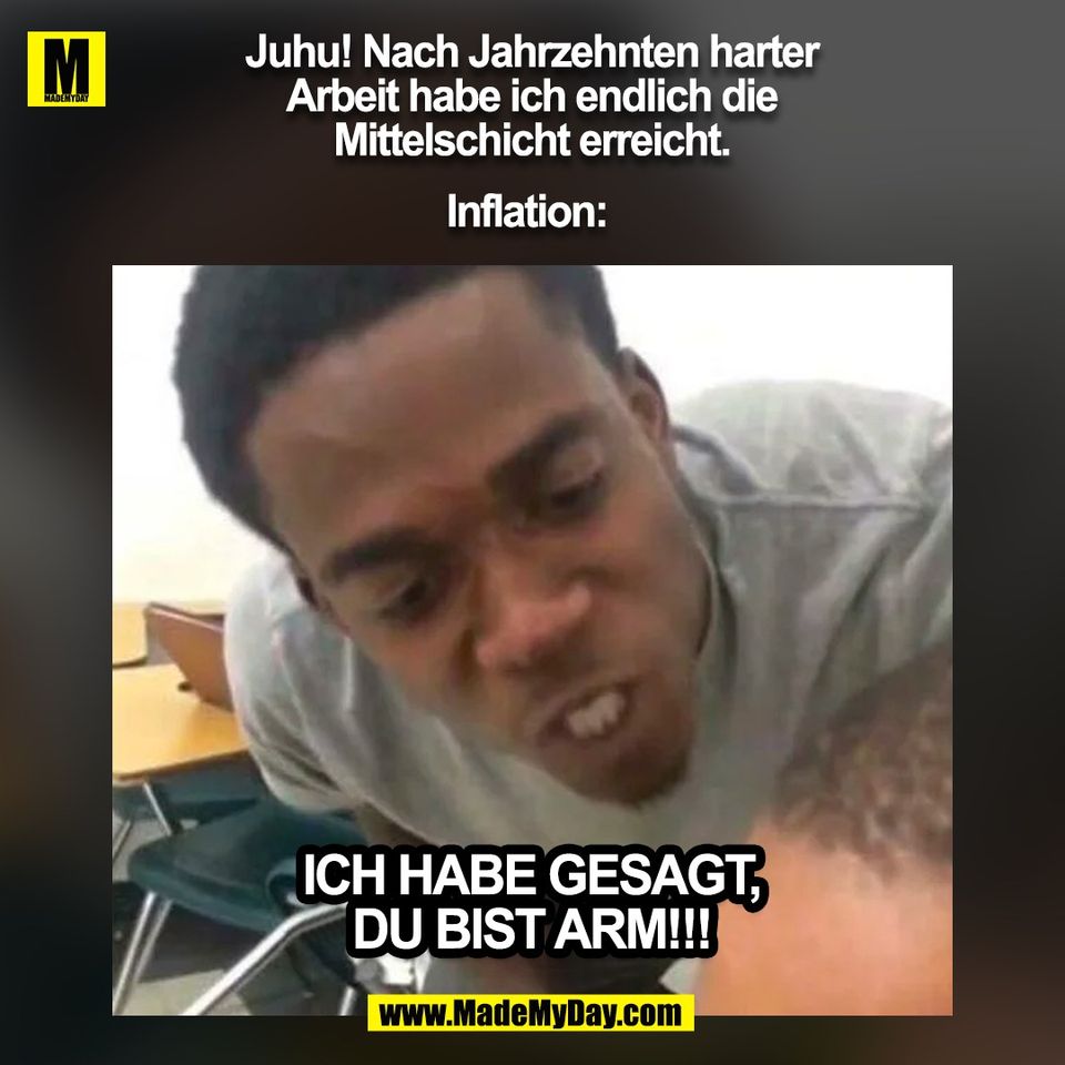 Juhu! Nach Jahrzehnten harter<br />
Arbeit habe ich endlich die<br />
Mittelschicht erreicht.<br />
<br />
Inflation: Ich habe gesagt,<br />
du bist arm!!!<br />
(BILD)