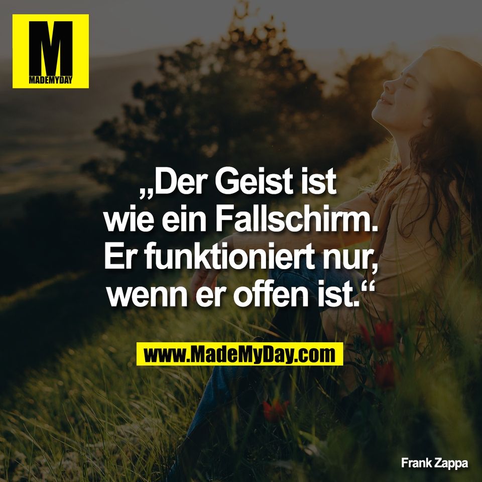 „Der Geist ist <br />
wie ein Fallschirm.<br />
Er funktioniert nur,<br />
 wenn er offen ist.“ <br />
<br />
Frank Zappa