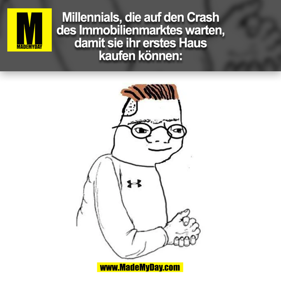 Millennials, die auf den Crash<br />
des Immobilienmarktes warten,<br />
damit sie ihr erstes Haus<br />
kaufen können:<br />
(BILD)