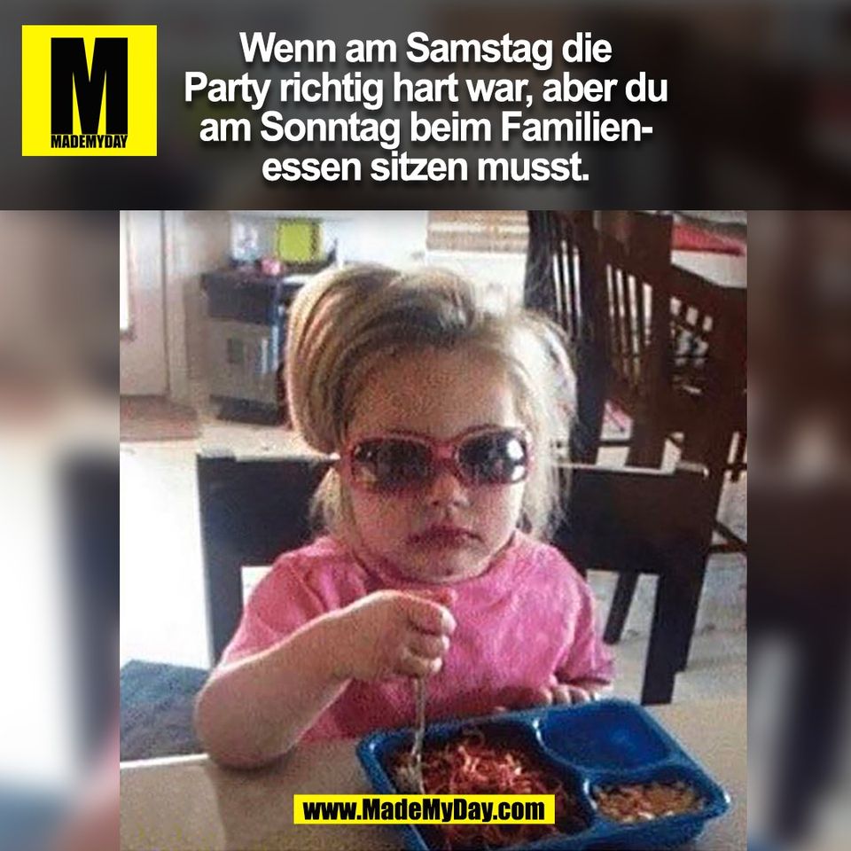 Wenn am Samstag die<br />
Party richtig hart war, aber du<br />
am Sonntag beim Familien-<br />
essen sitzen musst.<br />
(BILD)
