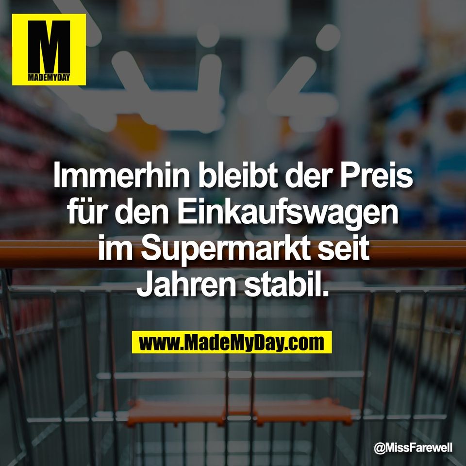 Immerhin bleibt der Preis<br />
für den Einkaufswagen<br />
im Supermarkt seit<br />
Jahren stabil.