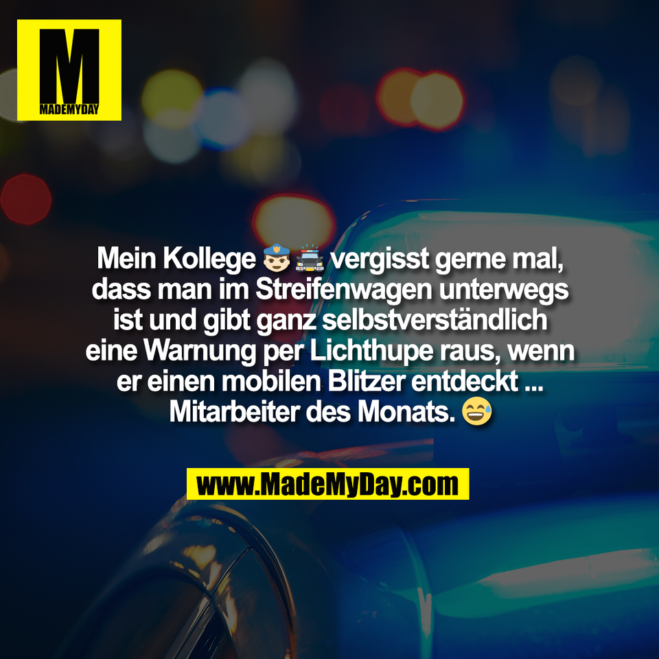 Mein Kollege 👮‍♂️ 🚔 vergisst gerne mal,<br />
dass man im Streifenwagen unterwegs<br />
ist und gibt ganz selbstverständlich<br />
eine Warnung per Lichthupe raus, wenn<br />
er einen mobilen Blitzer entdeckt ...<br />
Mitarbeiter des Monats. 😅
