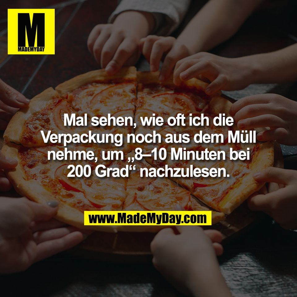 Mal sehen, wie oft ich die<br />
Verpackung noch aus dem Müll<br />
nehme, um „8–10 Minuten bei<br />
200 Grad“ nachzulesen.