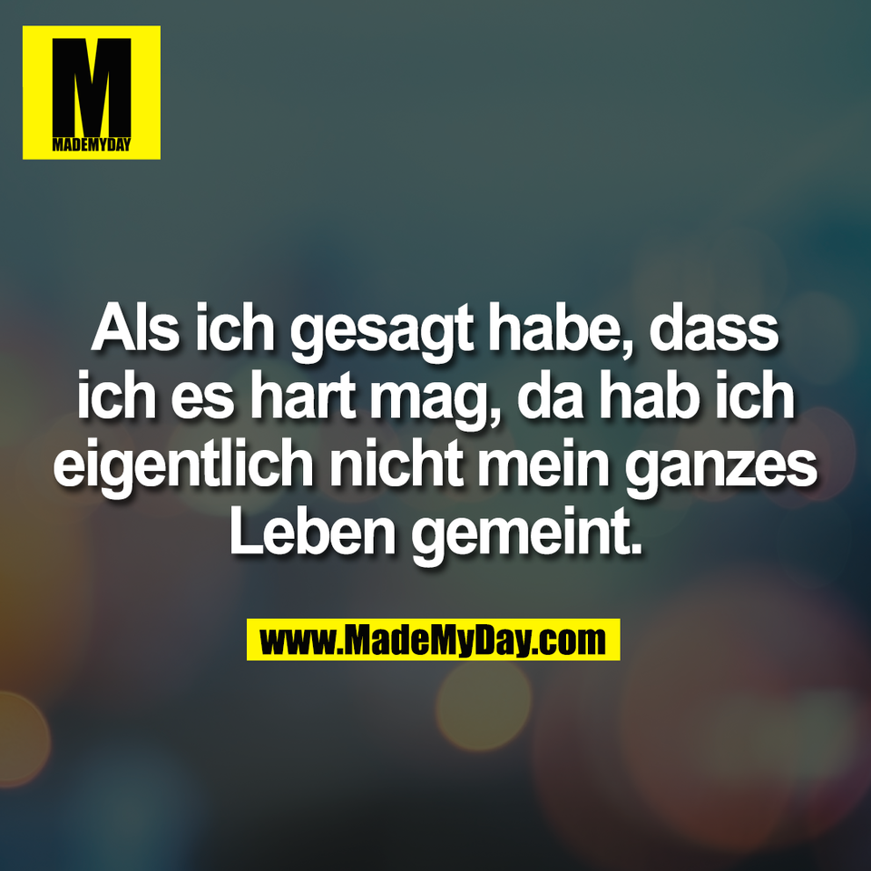 Als ich gesagt habe, dass<br />
ich es hart mag, da hab ich<br />
eigentlich nicht mein ganzes<br />
Leben gemeint.