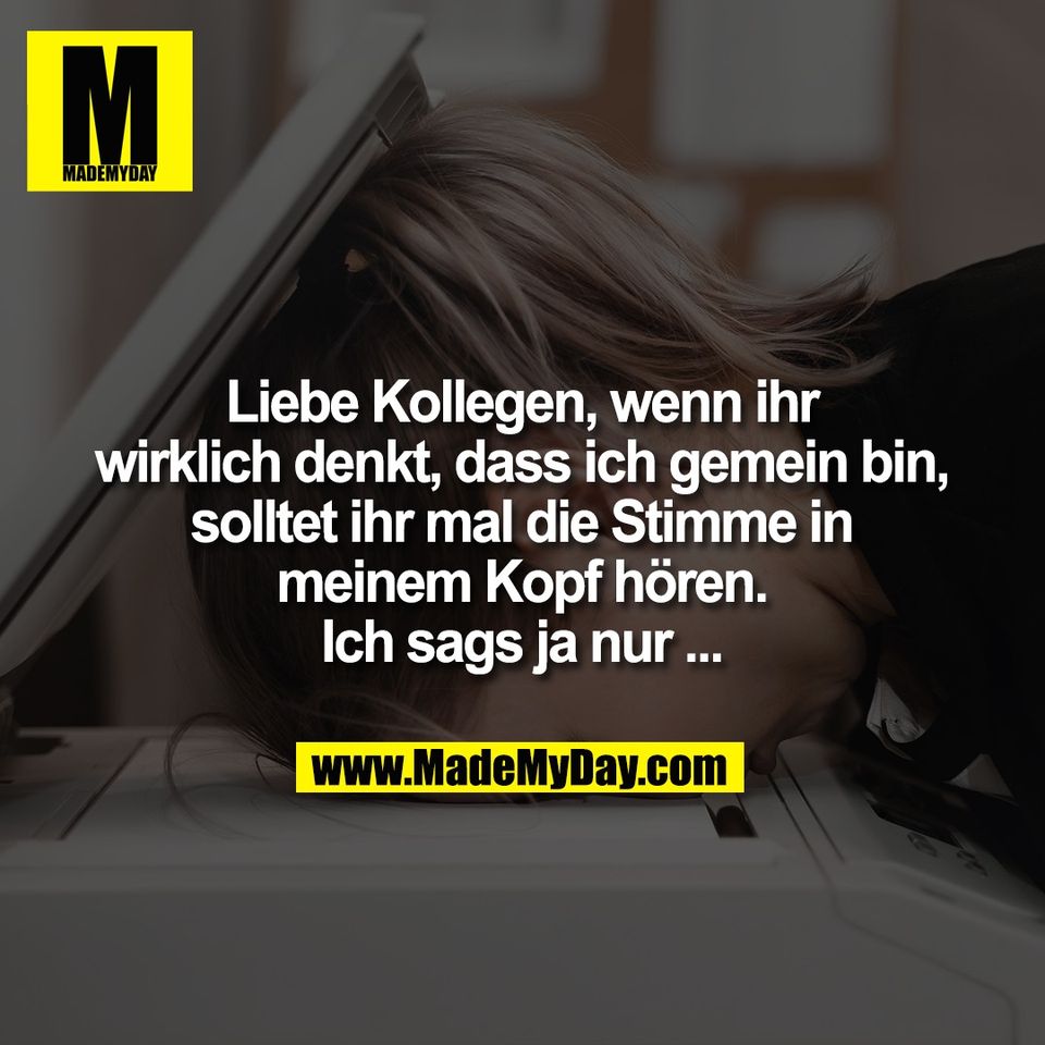 Liebe Kollegen, wenn ihr<br />
wirklich denkt, dass ich gemein bin,<br />
solltet ihr mal die Stimme in<br />
meinem Kopf hören.<br />
Ich sags ja nur ...