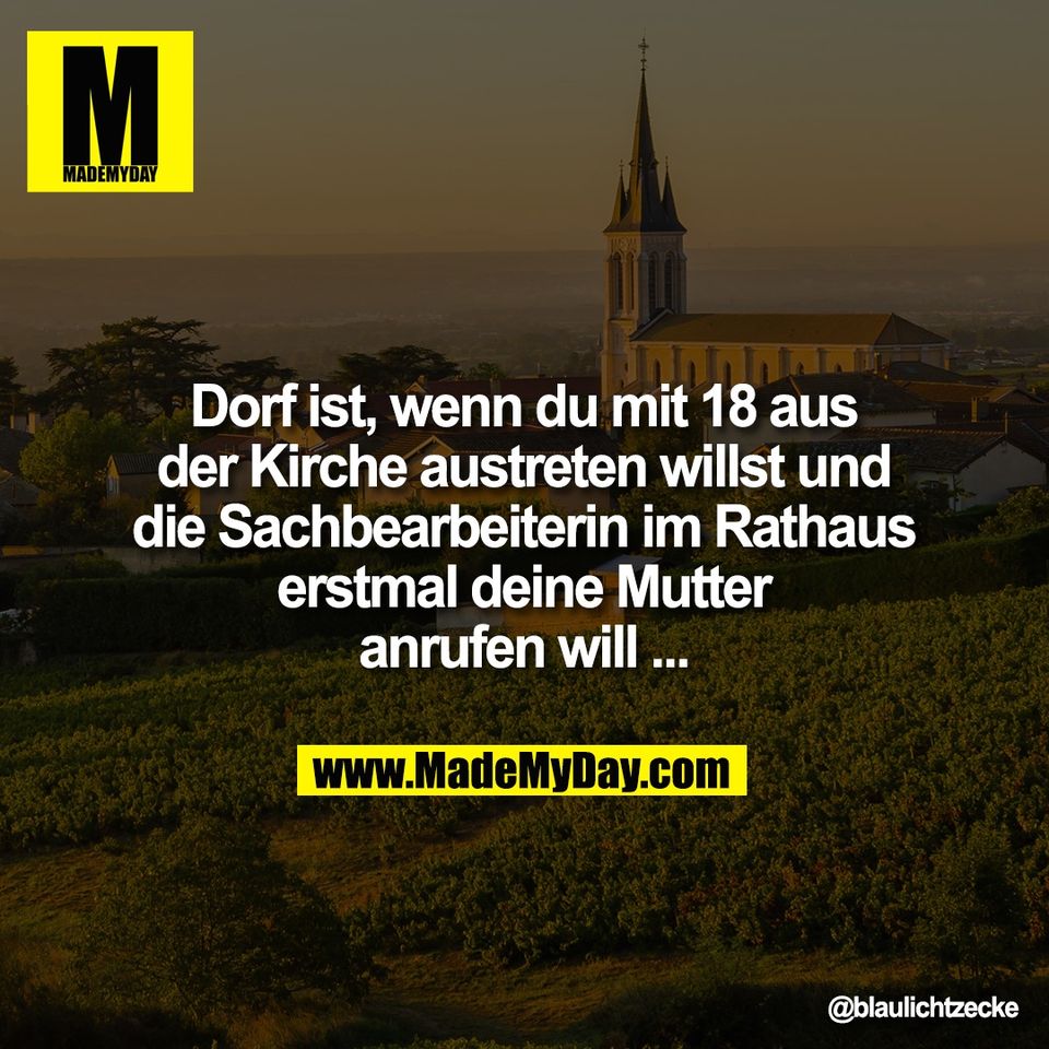 Dorf ist, wenn du mit 18 aus<br />
der Kirche austreten willst und<br />
die Sachbearbeiterin im Rathaus<br />
erstmal deine Mutter<br />
anrufen will ...