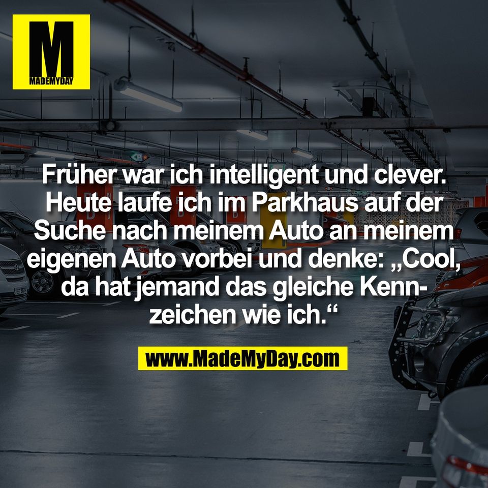 Früher war ich intelligent und clever.<br />
Heute laufe ich im Parkhaus auf der<br />
Suche nach meinem Auto an meinem<br />
eigenen Auto vorbei und denke: „Cool,<br />
da hat jemand das gleiche Kenn-<br />
zeichen wie ich.“