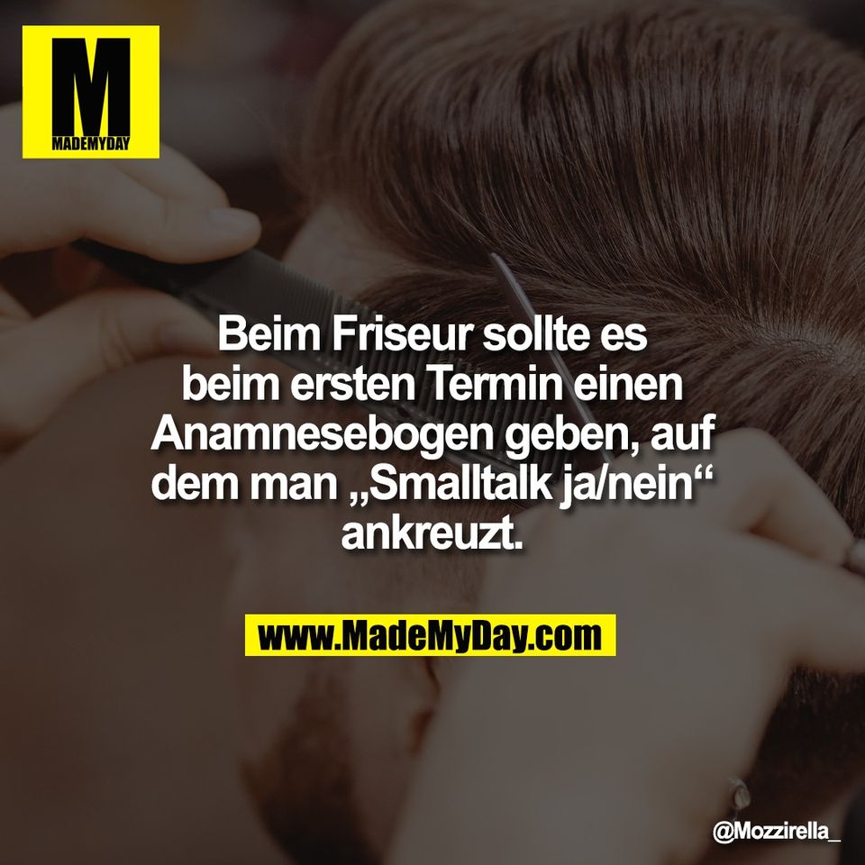 Beim Friseur sollte es<br />
beim ersten Termin einen<br />
Anamnesebogen geben, auf<br />
dem man „Smalltalk ja/nein“<br />
ankreuzt.