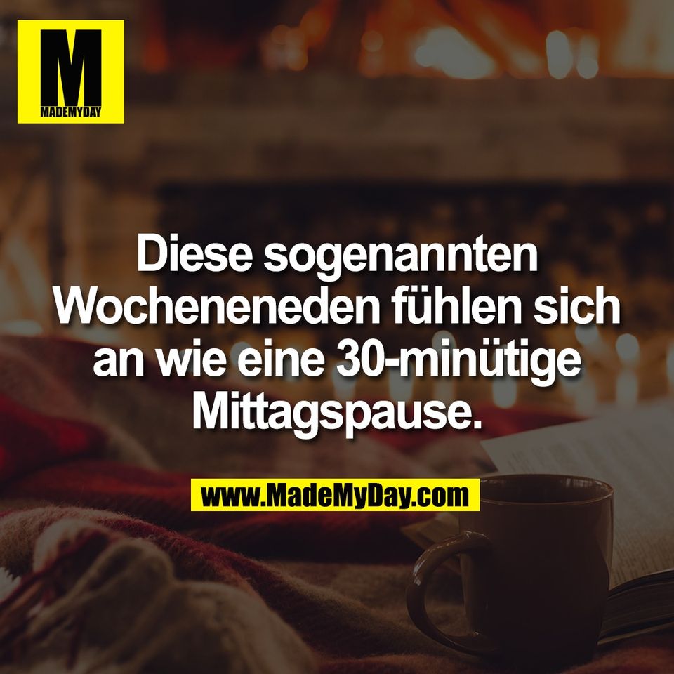Diese sogenannten<br />
Wocheneneden fühlen sich<br />
an wie eine 30-minütige<br />
Mittagspause.