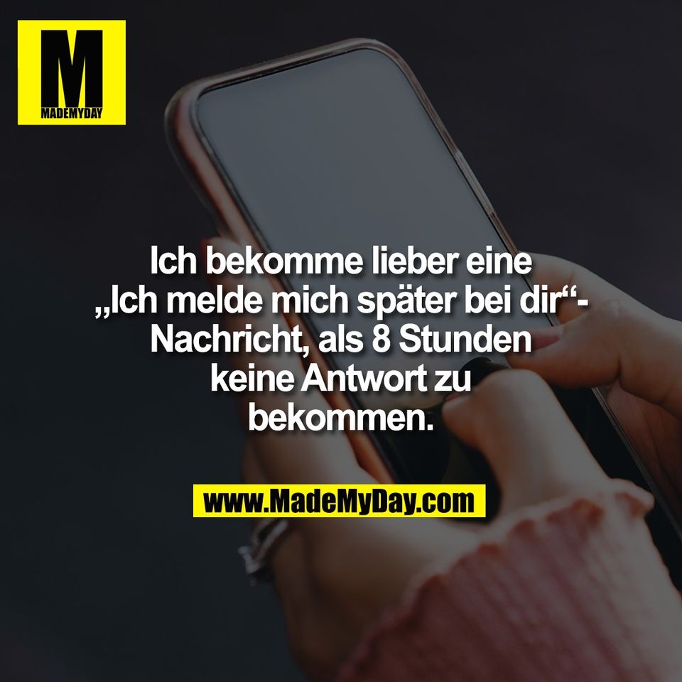 Ich bekomme lieber eine<br />
„Ich melde mich später bei dir“-<br />
Nachricht, als 8 Stunden<br />
keine Antwort zu<br />
bekommen.