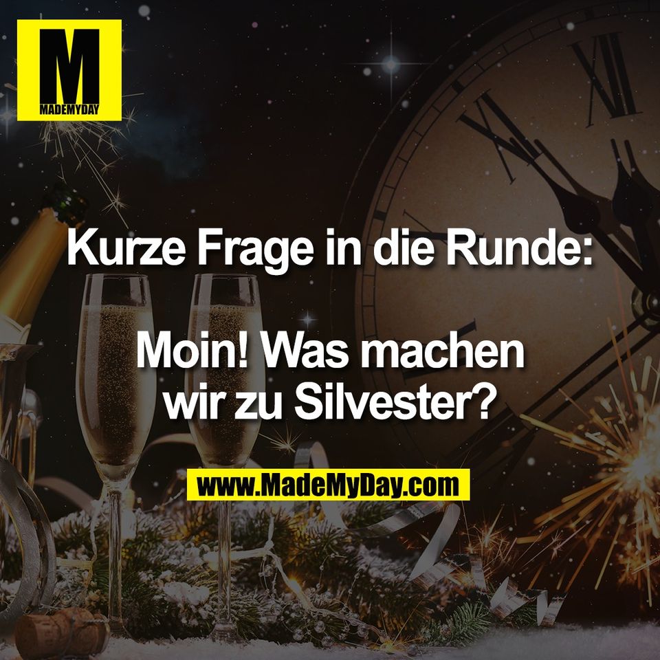 Kurze Frage in die Runde:<br />
<br />
Moin! Was machen<br />
wir zu Silvester?