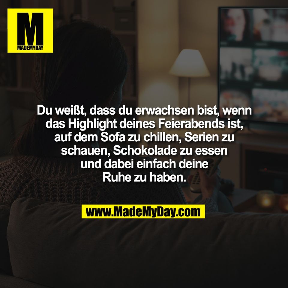 Du weißt, dass du erwachsen bist, wenn<br />
das Highlight deines Feierabends ist,<br />
auf dem Sofa zu chillen, Serien zu<br />
schauen, Schokolade zu essen<br />
und dabei einfach deine<br />
Ruhe zu haben.