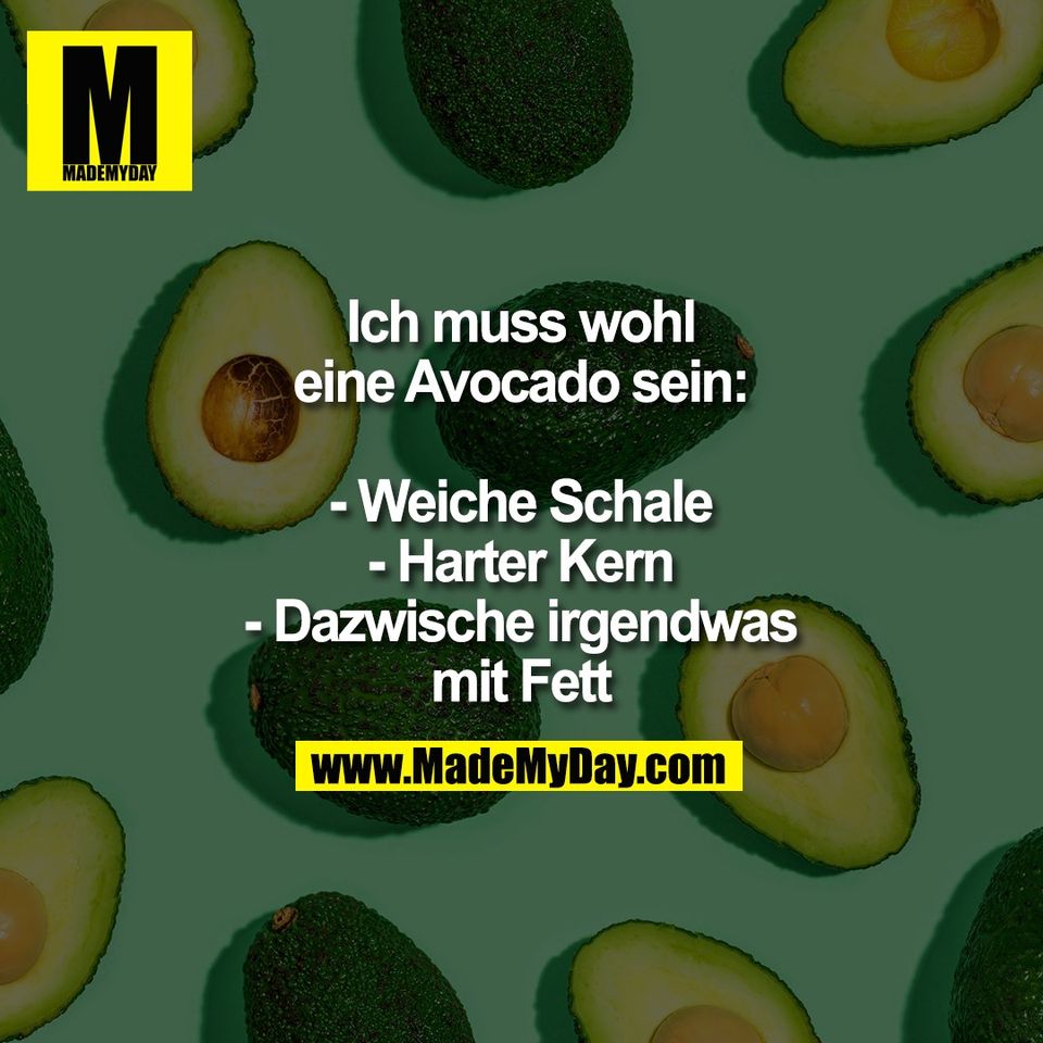 Ich muss wohl<br />
eine Avocado sein:<br />
<br />
- Weiche Schale<br />
- Harter Kern<br />
- Dazwische irgendwas<br />
mit Fett