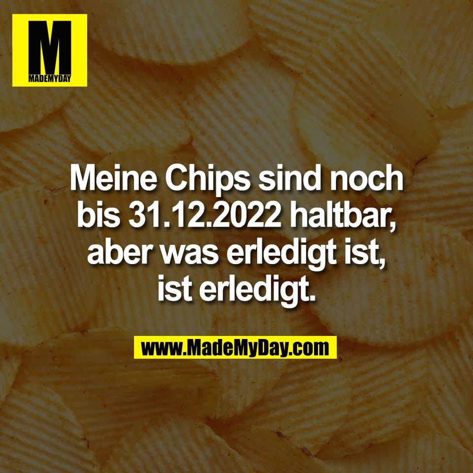 Meine Chips sind noch<br />
bis 31.12.2022 haltbar,<br />
aber was erledigt ist,<br />
ist erledigt.
