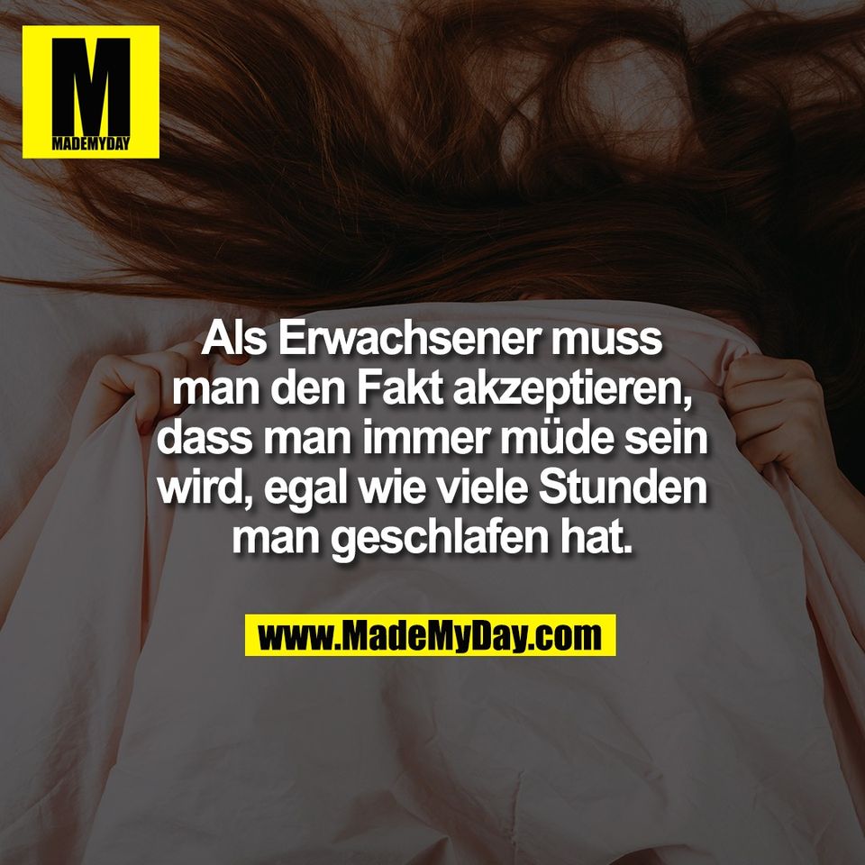 Als Erwachsener muss<br />
man den Fakt akzeptieren,<br />
dass man immer müde sein<br />
wird, egal wie viele Stunden<br />
man geschlafen hat.