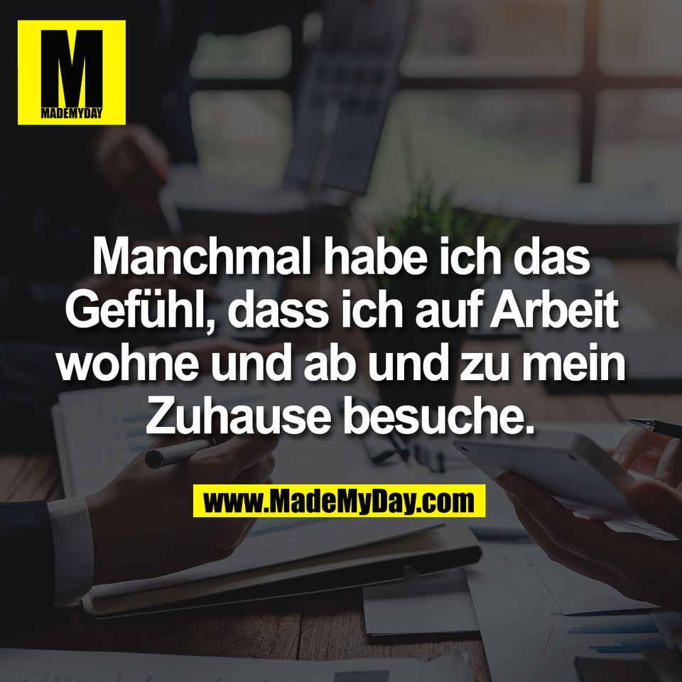 Manchmal habe ich das<br />
Gefühl, dass ich auf Arbeit<br />
wohne und ab und zu mein<br />
Zuhause besuche.