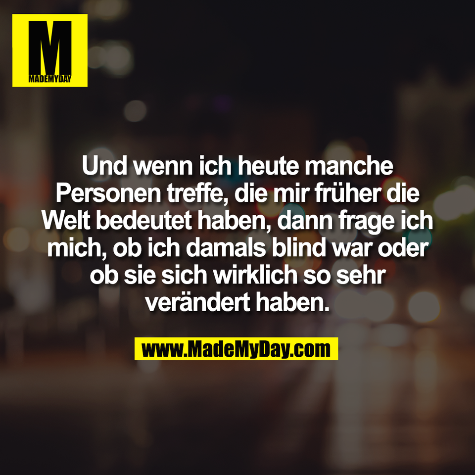 Und wenn ich heute manche<br />
Personen treffe, die mir früher die<br />
Welt bedeutet haben, dann frage ich<br />
mich, ob ich damals blind war oder<br />
ob sie sich wirklich so sehr<br />
verändert haben.